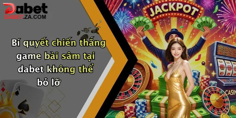 Bí quyết chiến thắng game bài sâm tại dabet không thể bỏ lỡ
