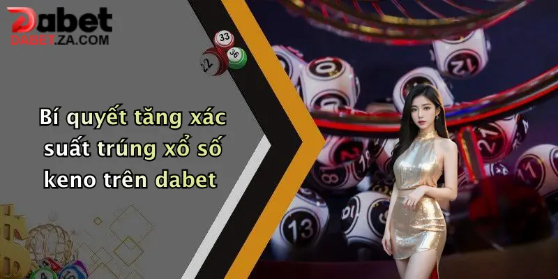 Bí quyết tăng xác suất trúng xổ số keno trên dabet