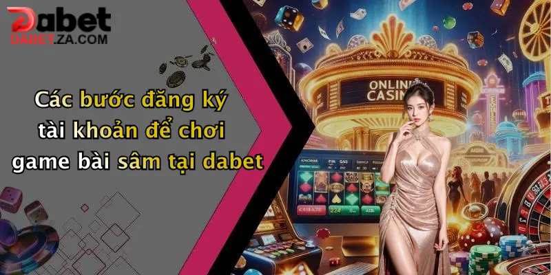 Các bước đăng ký tài khoản để chơi game bài sâm tại dabet