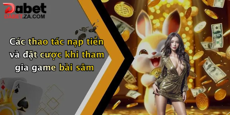 Các thao tác nạp tiền và đặt cược khi tham gia game bài sâm