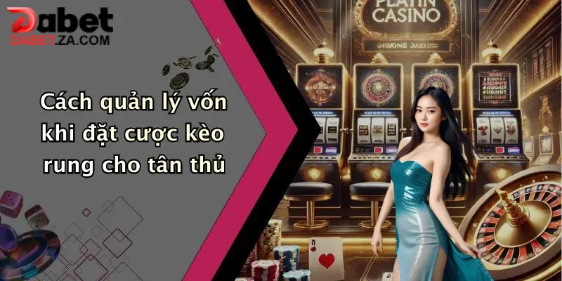 Cách quản lý vốn khi đặt cược kèo rung cho tân thủ