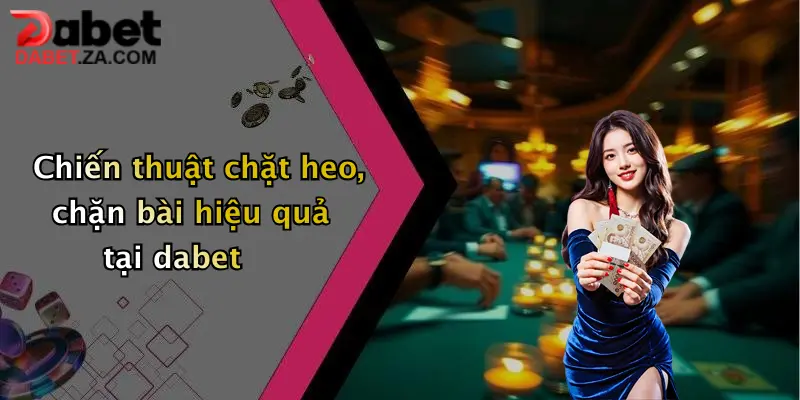 Chiến thuật chặt heo, chặn bài hiệu quả tại dabet