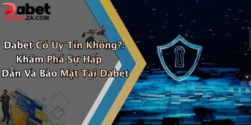 Dabet Có Uy Tín Không?: Khám Phá Sự Hấp Dẫn Và Bảo Mật Tại Dabet