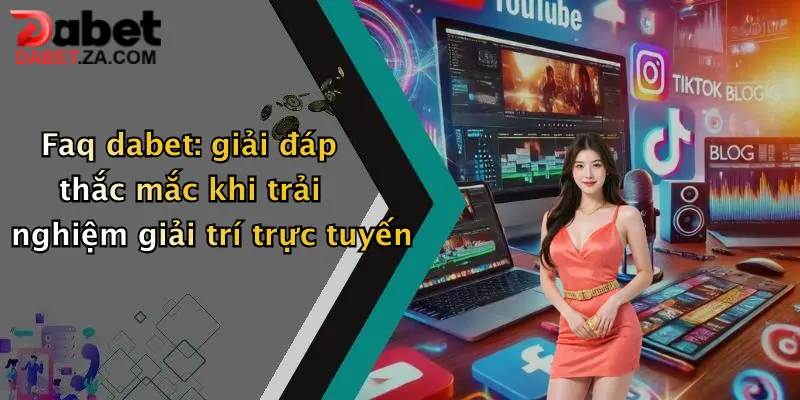 Faq dabet: giải đáp thắc mắc khi trải nghiệm giải trí trực tuyến