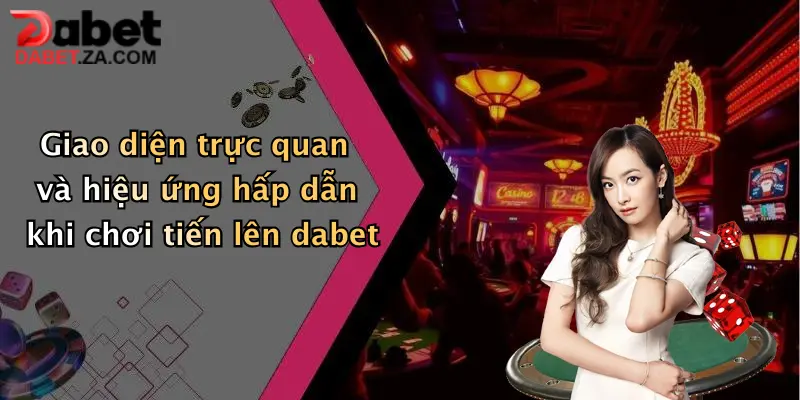 Giao diện trực quan và hiệu ứng hấp dẫn khi chơi tiến lên dabet