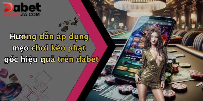 Hướng dẫn áp dụng mẹo chơi kèo phạt góc hiệu quả trên dabet