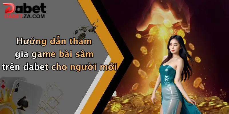 Hướng dẫn tham gia game bài sâm trên dabet cho người mới