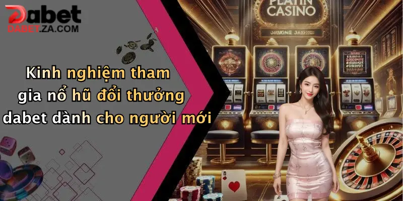 Kinh nghiệm tham gia nổ hũ đổi thưởng dabet dành cho người mới