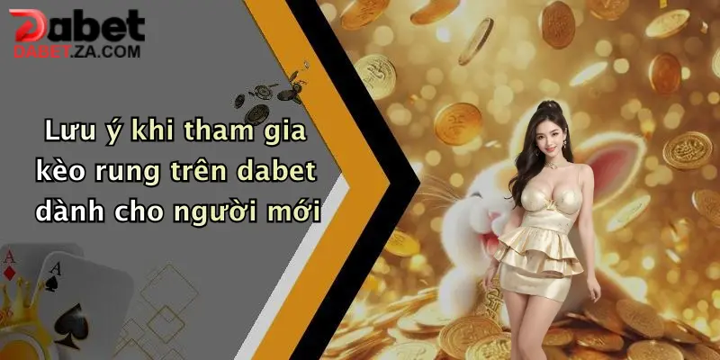 Lưu ý khi tham gia kèo rung trên dabet dành cho người mới