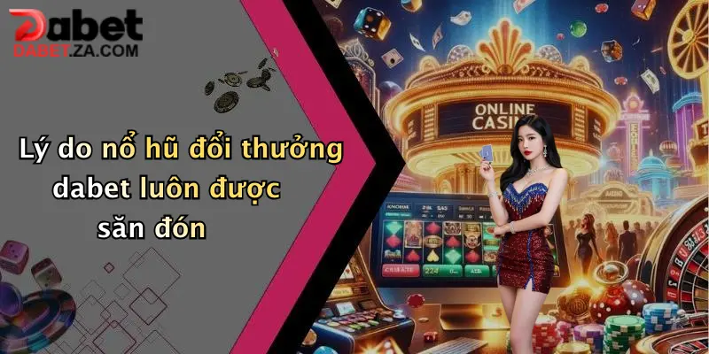 Lý do nổ hũ đổi thưởng dabet luôn được săn đón
