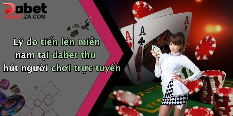 Lý do tiến lên miền nam tại dabet thu hút người chơi trực tuyến