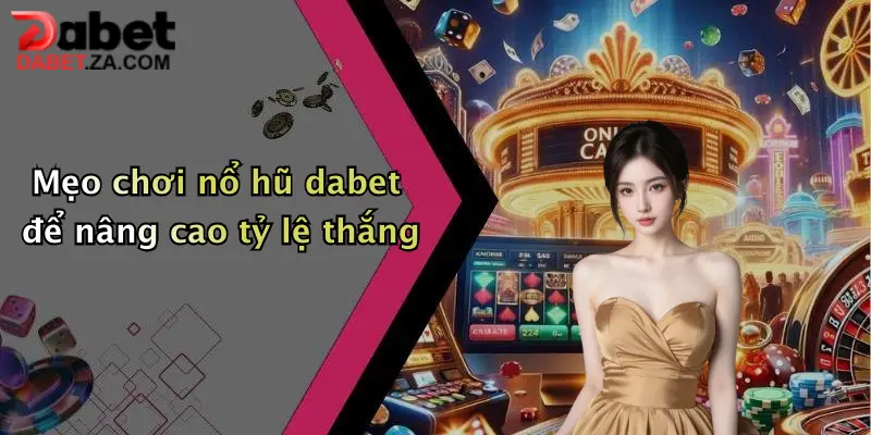 Mẹo chơi nổ hũ dabet để nâng cao tỷ lệ thắng
