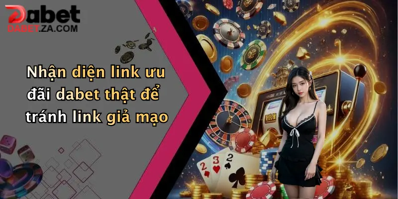 Nhận diện link ưu đãi dabet thật để tránh link giả mạo