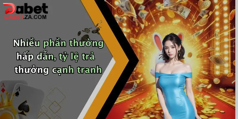 Nhiều phần thưởng hấp dẫn, tỷ lệ trả thưởng cạnh tranh