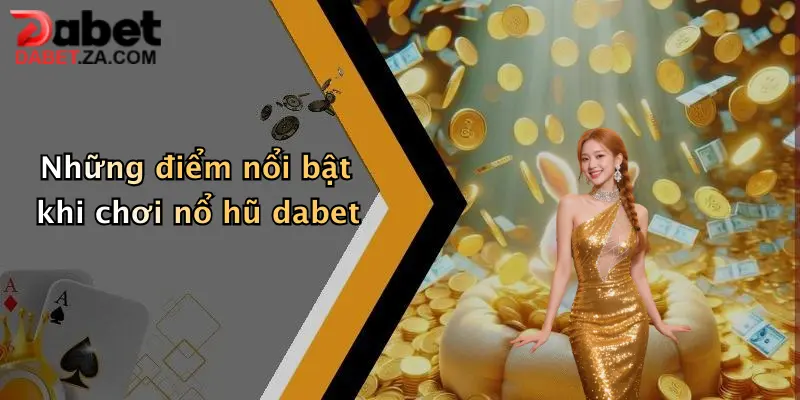Những điểm nổi bật khi chơi nổ hũ dabet