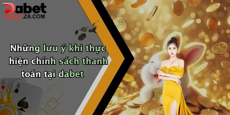 Những lưu ý khi thực hiện chính sách thanh toán tại dabet