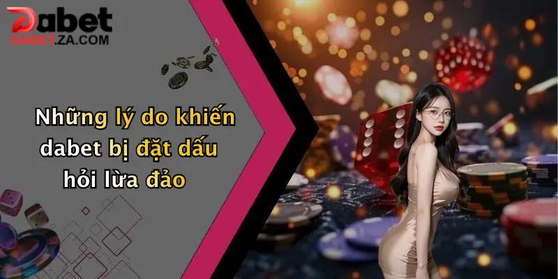 Dabet Lừa Đảo?: Sự Thật Bất Ngờ Về Nhà Cái Đang Gây Sốt Hiện Nay 2 Những lý do khiến dabet bị đặt dấu hỏi lừa đảo