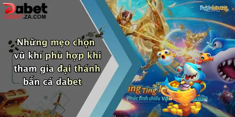 Đại Thánh Bắn Cá: Săn Thưởng Cực Khủng Chỉ Có Tại Dabet 3 Những mẹo chọn vũ khí phù hợp khi tham gia đại thánh bắn cá dabet