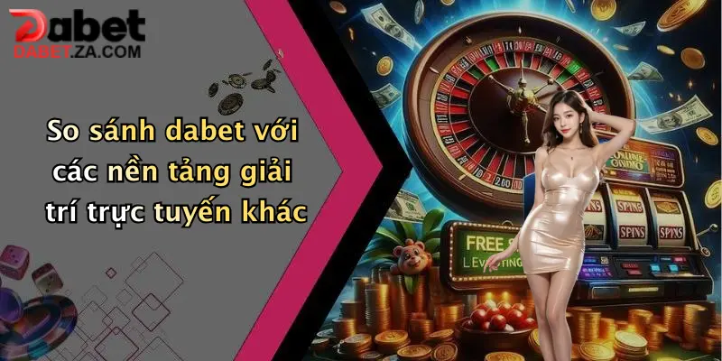 Dabet Lừa Đảo?: Sự Thật Bất Ngờ Về Nhà Cái Đang Gây Sốt Hiện Nay 4 So sánh dabet với các nền tảng giải trí trực tuyến khác