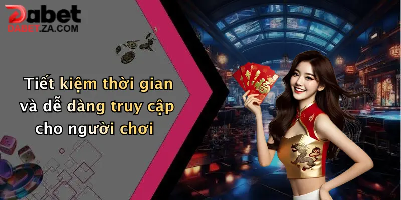 Tiết kiệm thời gian và dễ dàng truy cập cho người chơi