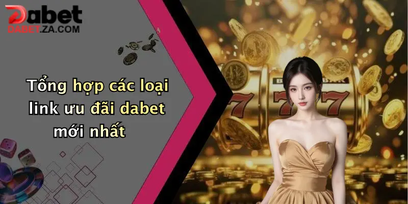 Tổng hợp các loại link ưu đãi dabet mới nhất