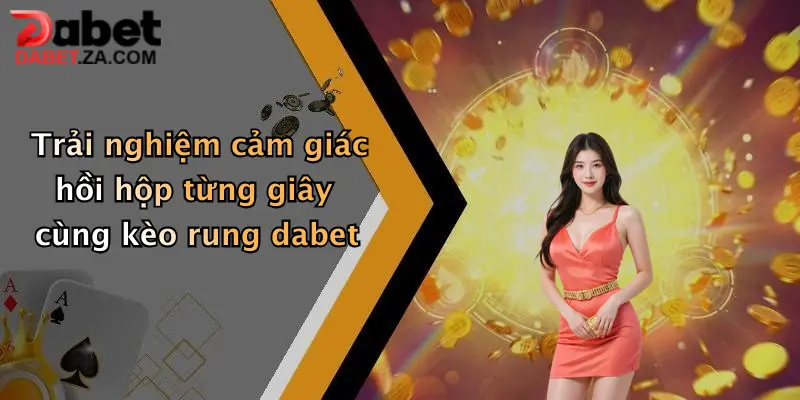 Trải nghiệm cảm giác hồi hộp từng giây cùng kèo rung dabet