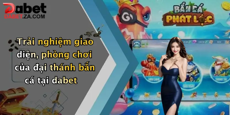 Đại Thánh Bắn Cá: Săn Thưởng Cực Khủng Chỉ Có Tại Dabet 5 Trải nghiệm giao diện, phòng chơi của đại thánh bắn cá tại dabet