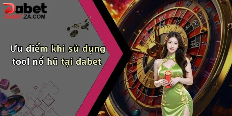 Ưu điểm khi sử dụng tool nổ hũ tại dabet