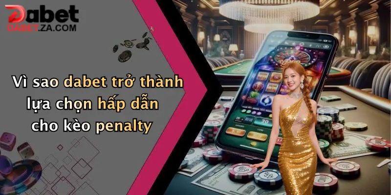Vì sao dabet trở thành lựa chọn hấp dẫn cho kèo penalty