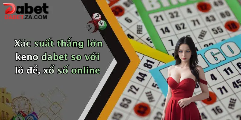 Xác suất thắng lớn keno dabet so với lô đề, xổ số online